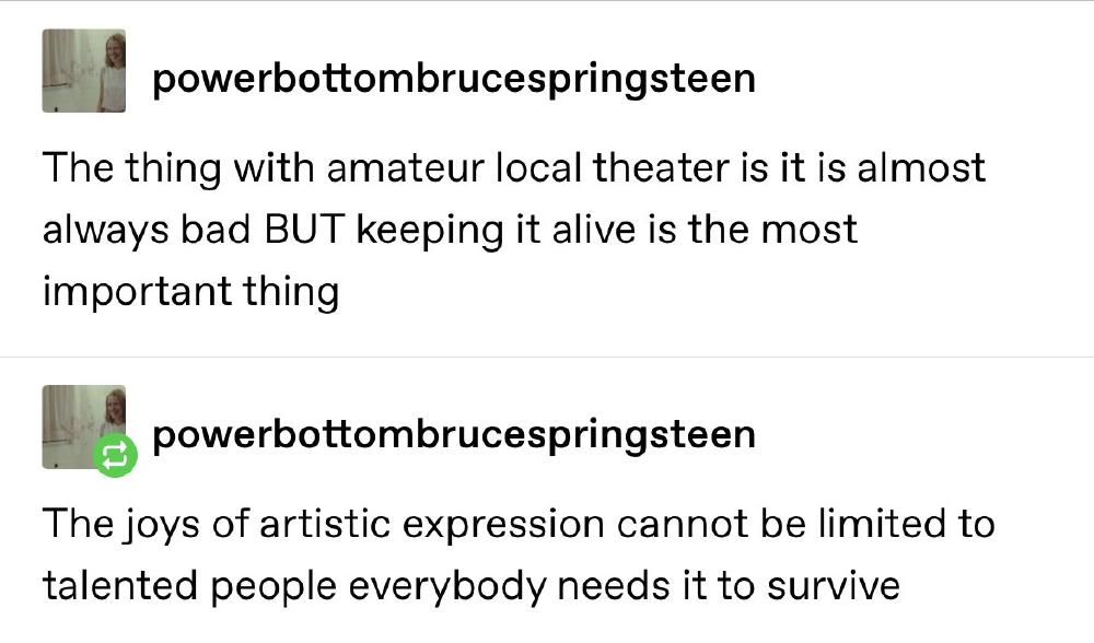 The thing with amateur local theater is it is almost always bad BUT keeping it alive is the most important thing The joys of artistic expression cannot be limited to talented people everybody needs it to survive