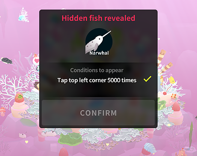 the game has a pop up menu saying a hidden fish has been revealed, the narwhal, because I tapped the top left corner of the screen 5000 times