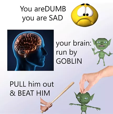 a meme with little sad face, a graphic of a brain inside a head, and little goblins being hit by a stick and the text says you are dumb, you are sad, your brain run by goblin, pull him out and beat him